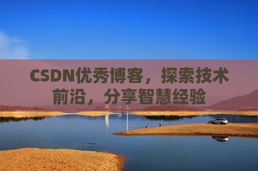 CSDN优秀博客,探索技术前沿,分享智慧经验